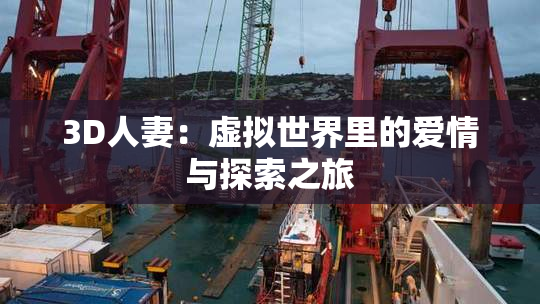 3D人妻：虚拟世界里的爱情与探索之旅
