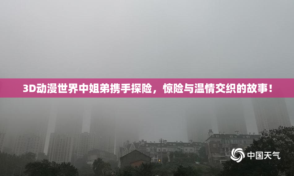 3D动漫世界中姐弟携手探险，惊险与温情交织的故事！