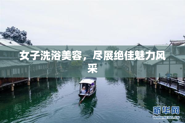 女子洗浴美容，尽展绝佳魅力风采