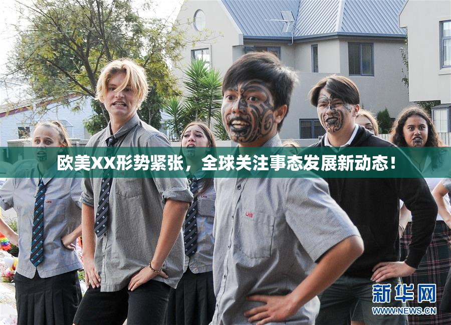 欧美XX形势紧张，全球关注事态发展新动态！