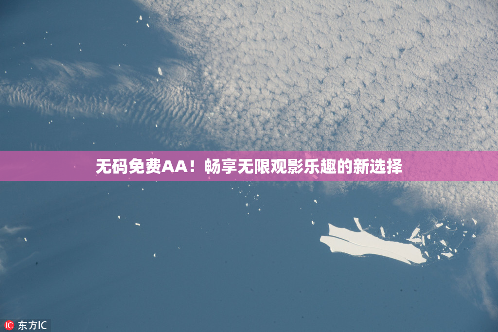 无码免费AA！畅享无限观影乐趣的新选择