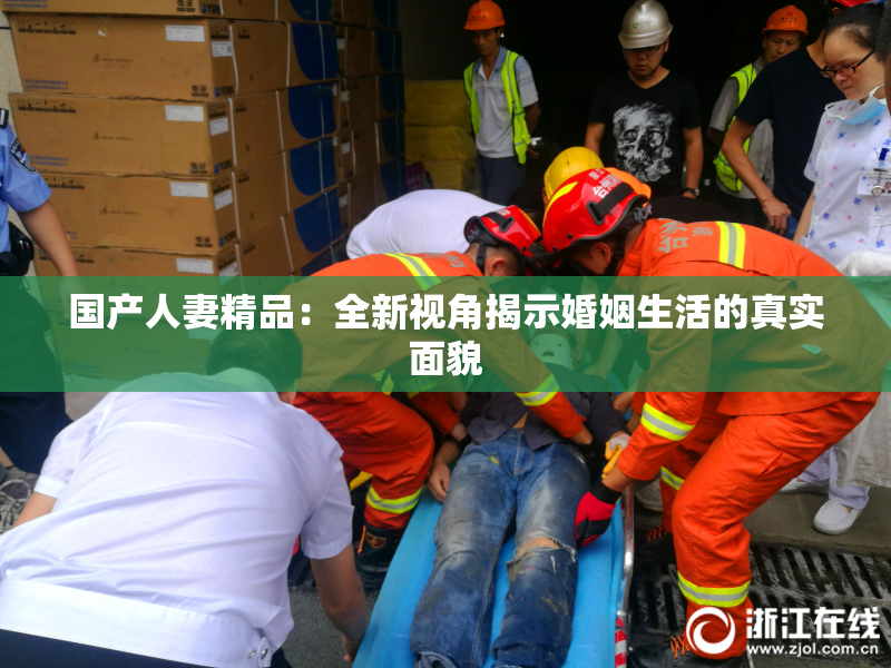 国产人妻精品：全新视角揭示婚姻生活的真实面貌