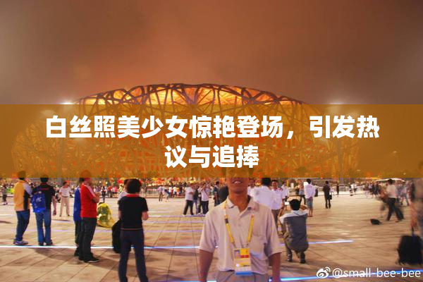 白丝照美少女惊艳登场，引发热议与追捧