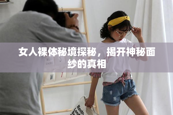 女人裸体秘境探秘，揭开神秘面纱的真相