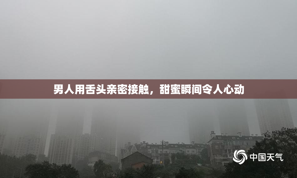 男人用舌头亲密接触，甜蜜瞬间令人心动