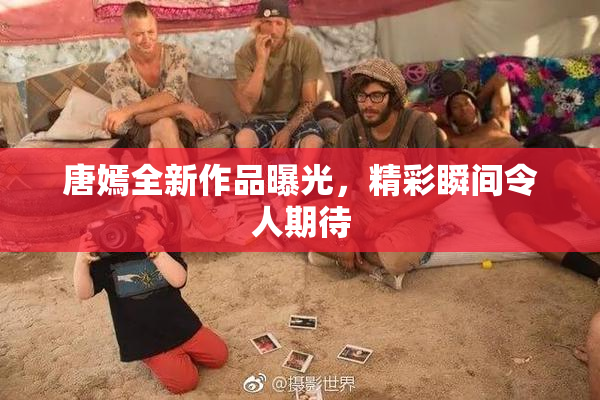 唐嫣全新作品曝光，精彩瞬间令人期待