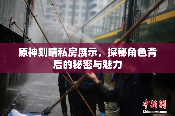 原神刻晴私房展示，探秘角色背后的秘密与魅力