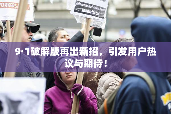 9·1破解版再出新招，引发用户热议与期待！