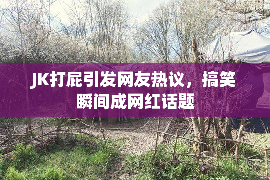 JK打屁引发网友热议，搞笑瞬间成网红话题