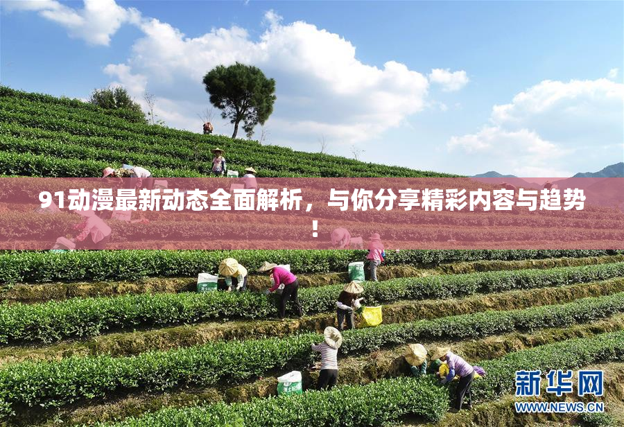 91动漫最新动态全面解析，与你分享精彩内容与趋势！