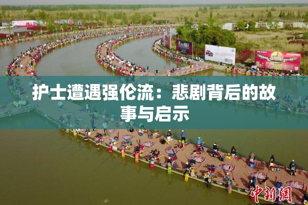 护士遭遇强伦流：悲剧背后的故事与启示