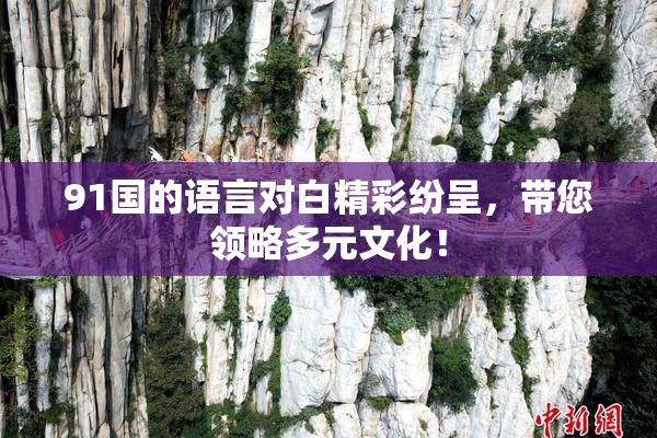 91国的语言对白精彩纷呈，带您领略多元文化！