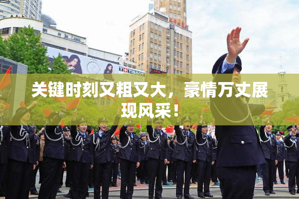 关键时刻又粗又大，豪情万丈展现风采！