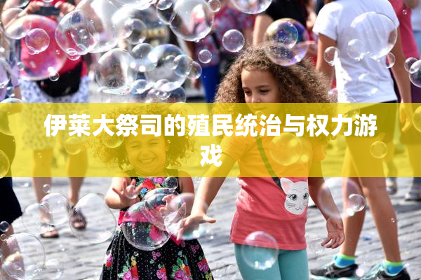 伊莱大祭司的殖民统治与权力游戏