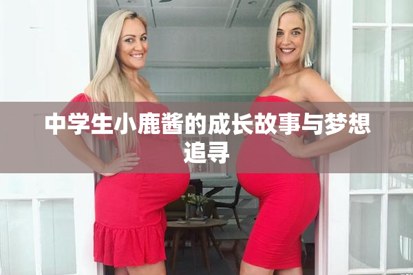 中学生小鹿酱的成长故事与梦想追寻