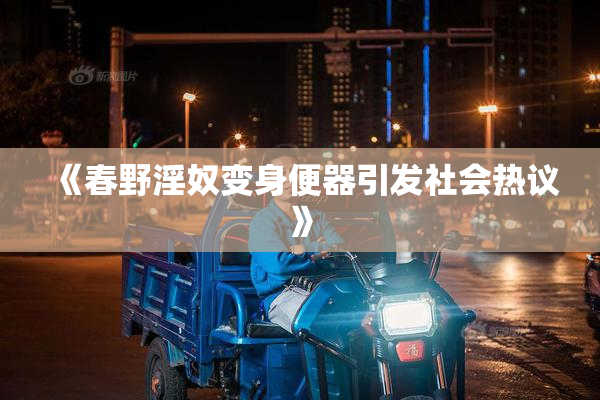 《春野淫奴变身便器引发社会热议》