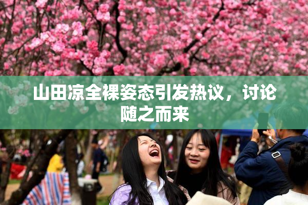 山田凉全裸姿态引发热议，讨论随之而来