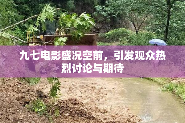 九七电影盛况空前，引发观众热烈讨论与期待