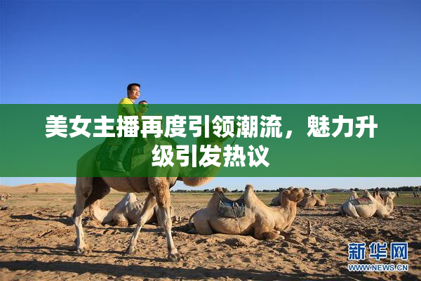 美女主播再度引领潮流，魅力升级引发热议