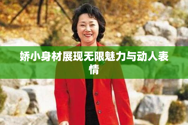 娇小身材展现无限魅力与动人表情