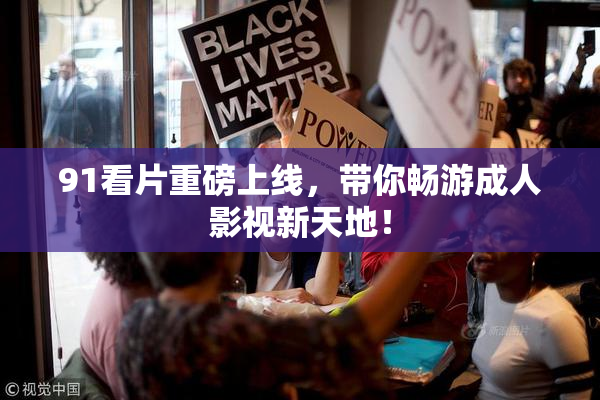 91看片重磅上线，带你畅游成人影视新天地！