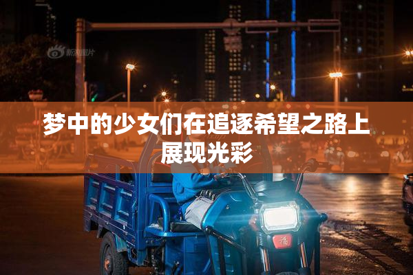 梦中的少女们在追逐希望之路上展现光彩