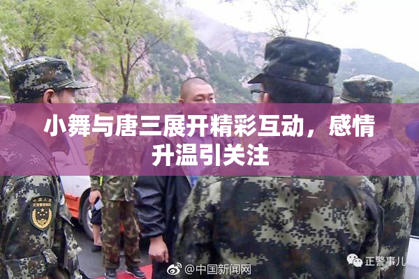 小舞与唐三展开精彩互动，感情升温引关注