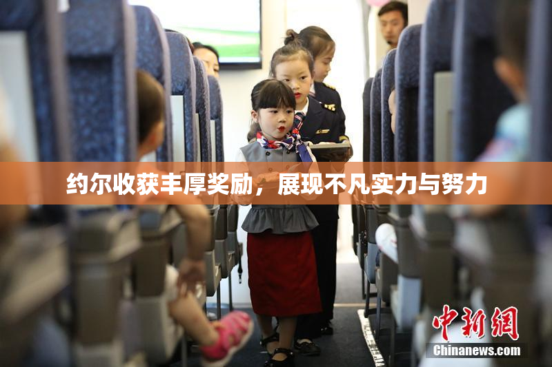 约尔收获丰厚奖励，展现不凡实力与努力