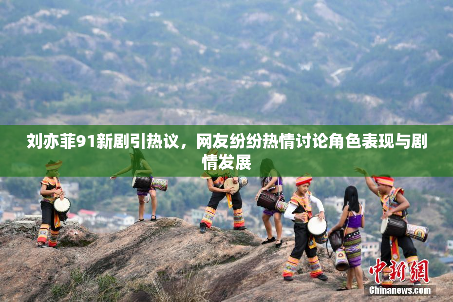刘亦菲91新剧引热议，网友纷纷热情讨论角色表现与剧情发展