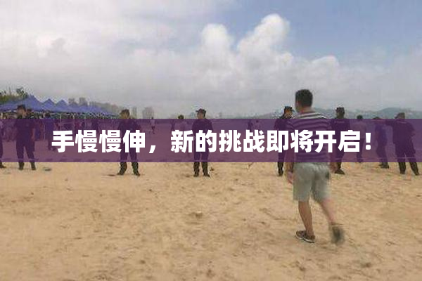 手慢慢伸，新的挑战即将开启！