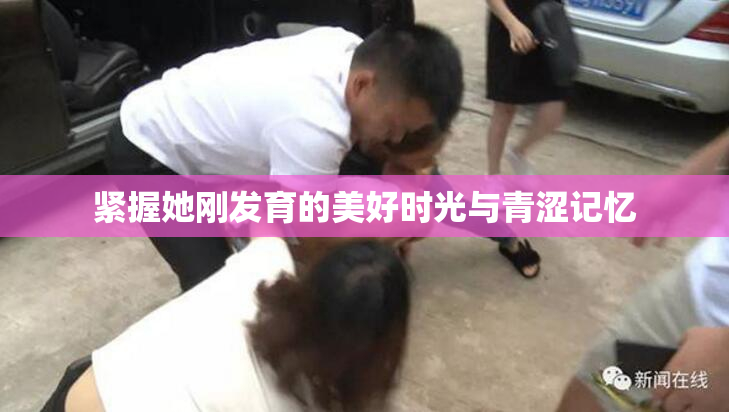 紧握她刚发育的美好时光与青涩记忆
