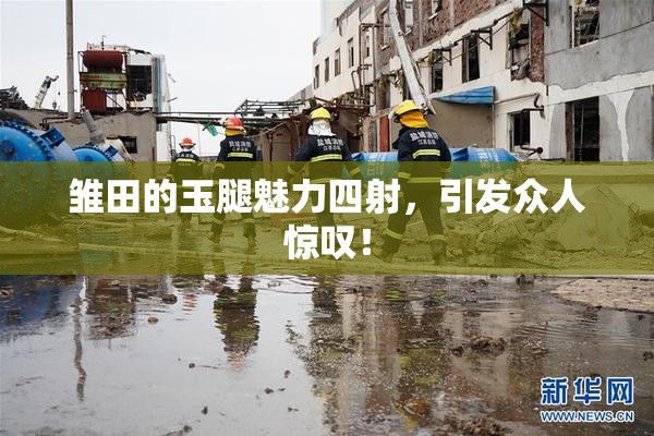 雏田的玉腿魅力四射，引发众人惊叹！