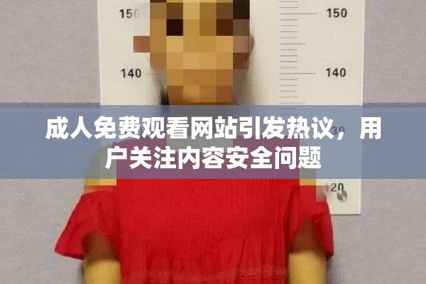 成人免费观看网站引发热议，用户关注内容安全问题