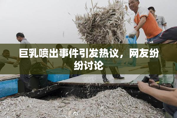 巨乳喷出事件引发热议，网友纷纷讨论