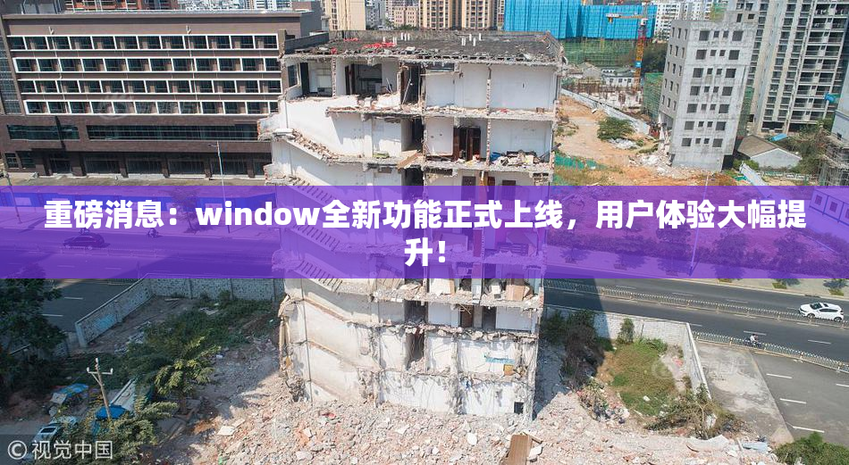 重磅消息：window全新功能正式上线，用户体验大幅提升！