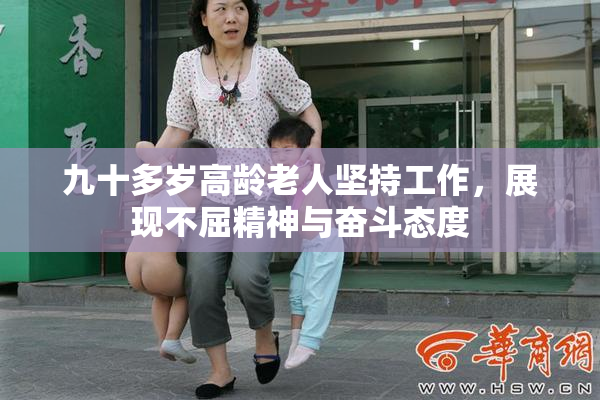 九十多岁高龄老人坚持工作，展现不屈精神与奋斗态度
