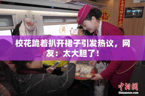 校花跪着扒开裙子引发热议，网友：太大胆了！