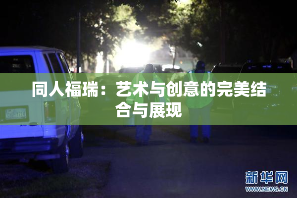 同人福瑞：艺术与创意的完美结合与展现