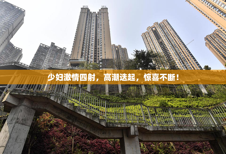 少妇激情四射，高潮迭起，惊喜不断！