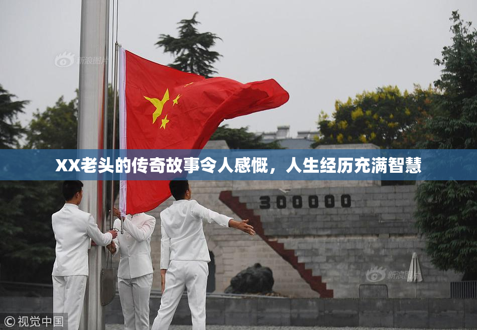 XX老头的传奇故事令人感慨，人生经历充满智慧