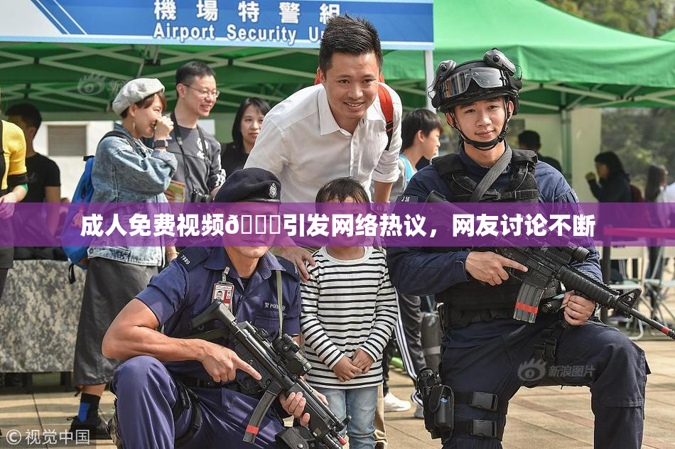 成人免费视频🔞引发网络热议，网友讨论不断