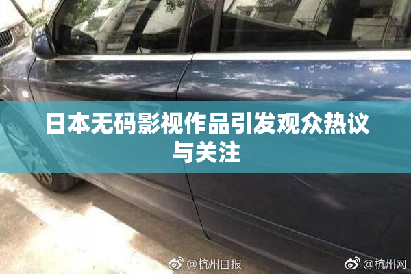 日本无码影视作品引发观众热议与关注