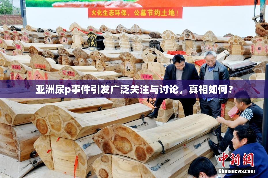 亚洲尿p事件引发广泛关注与讨论，真相如何？