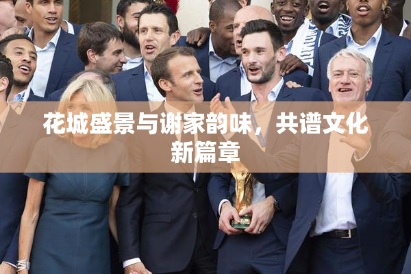 花城盛景与谢家韵味，共谱文化新篇章