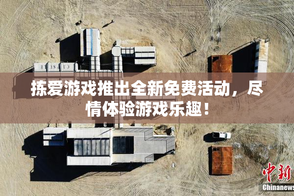 拣爱游戏推出全新免费活动，尽情体验游戏乐趣！