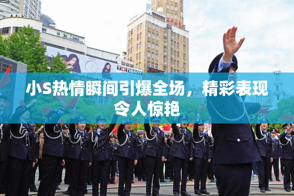 小S热情瞬间引爆全场，精彩表现令人惊艳