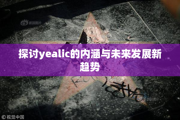 探讨yealic的内涵与未来发展新趋势