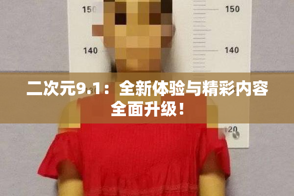 二次元9.1：全新体验与精彩内容全面升级！