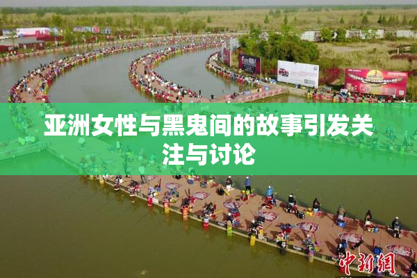 亚洲女性与黑鬼间的故事引发关注与讨论