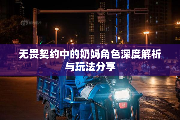 无畏契约中的奶妈角色深度解析与玩法分享